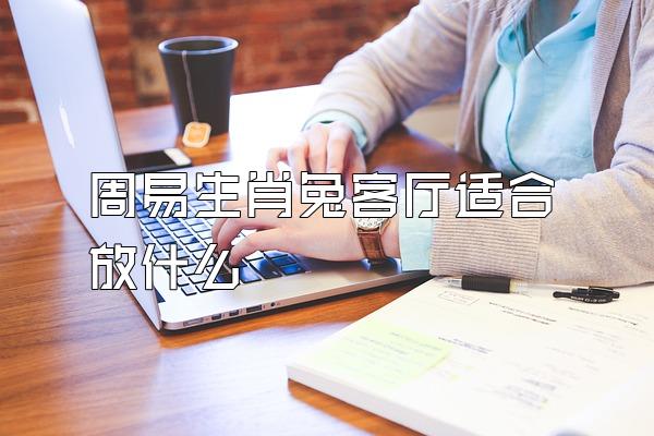 周易生肖兔客厅适合放什么