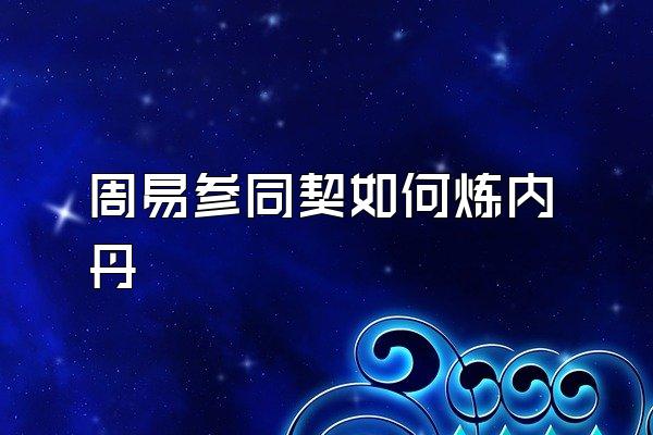 周易参同契如何炼内丹