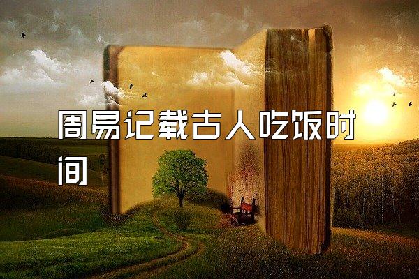 周易记载古人吃饭时间