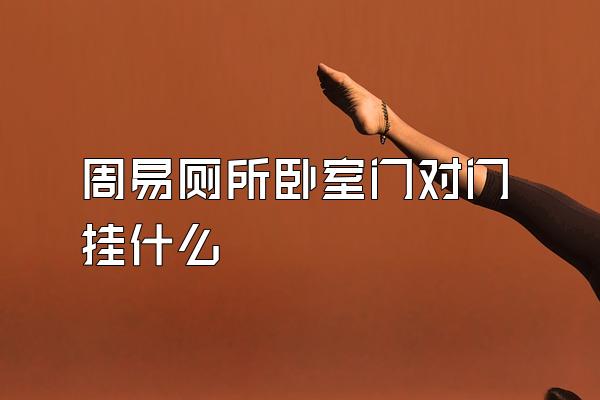 周易厕所卧室门对门挂什么