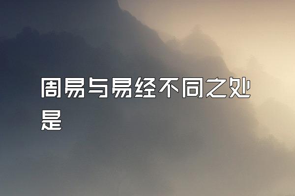 周易与易经不同之处是