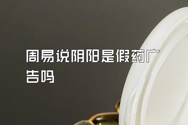 周易说阴阳是假药广告吗