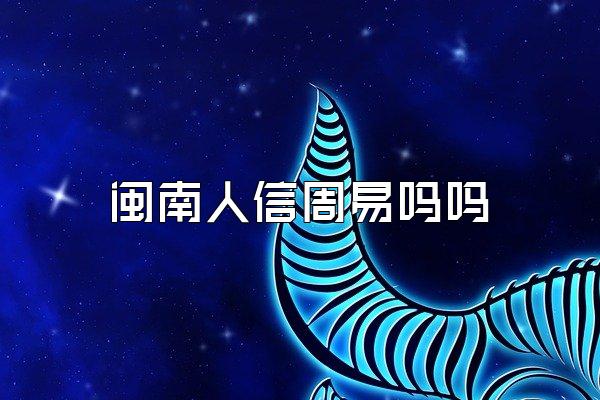 闽南人信周易吗吗