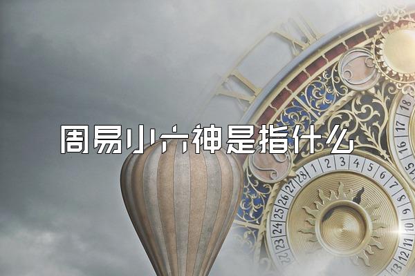 周易小六神是指什么