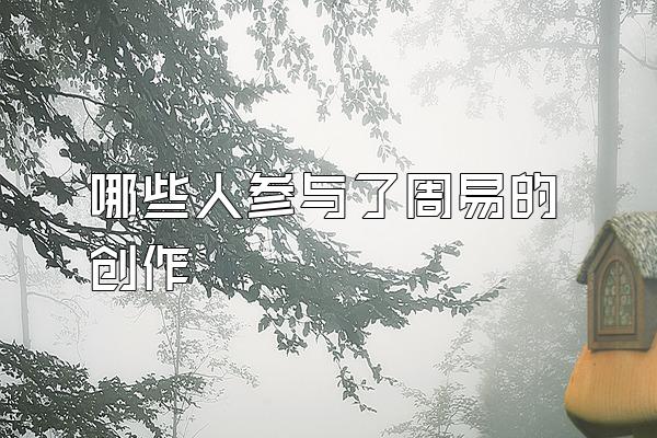 哪些人参与了周易的创作
