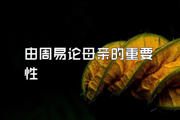 由周易论母亲的重要性