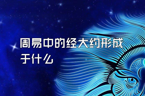 周易中的经大约形成于什么