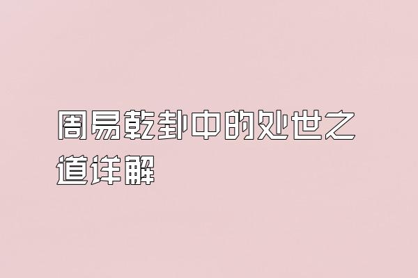 周易乾卦中的处世之道详解
