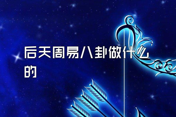 后天周易八卦做什么的
