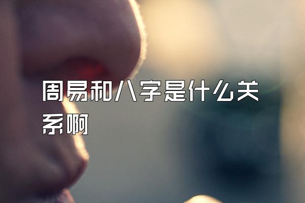 周易和八字是什么关系啊