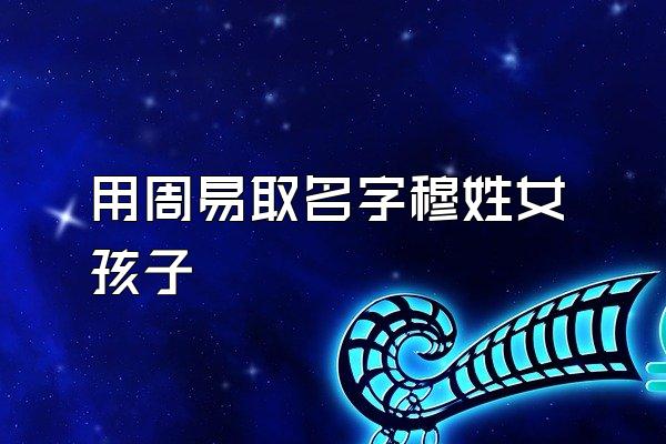用周易取名字穆姓女孩子