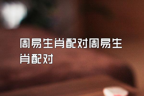 周易生肖配对周易生肖配对