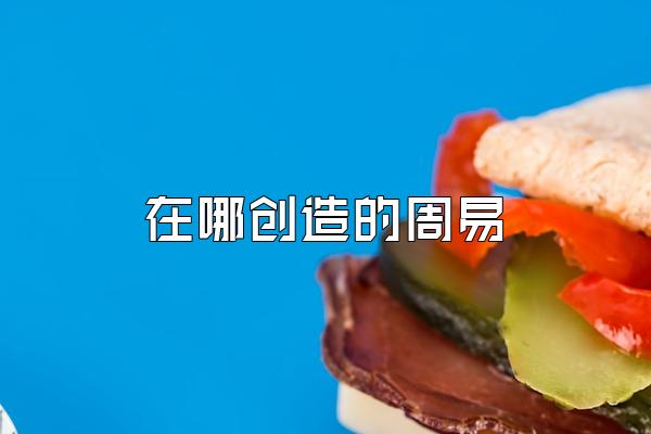 在哪创造的周易