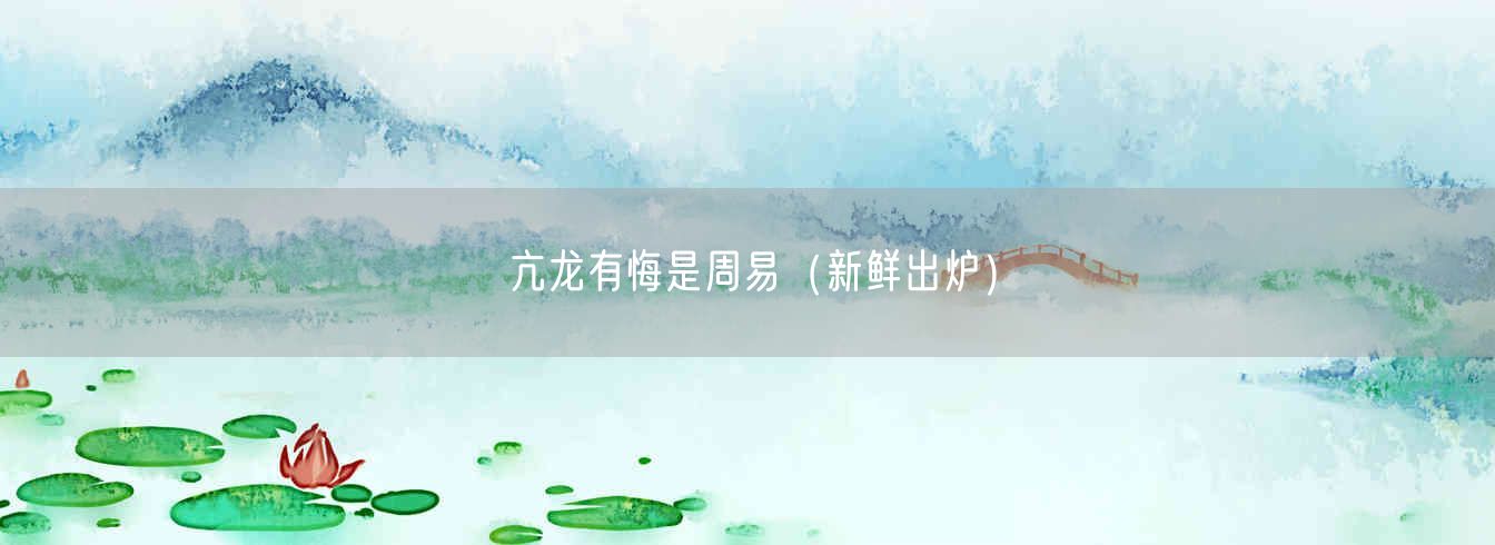 亢龙有悔是周易(新鲜出炉)