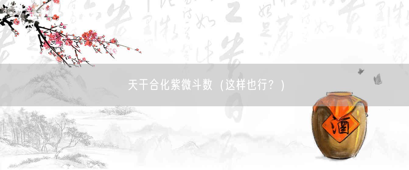 天干合化紫微斗数(这样也行?)